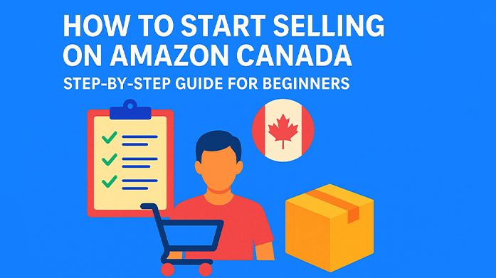 How to Start Selling on Amazon Canada: Step-by-Step Guide for Beginners